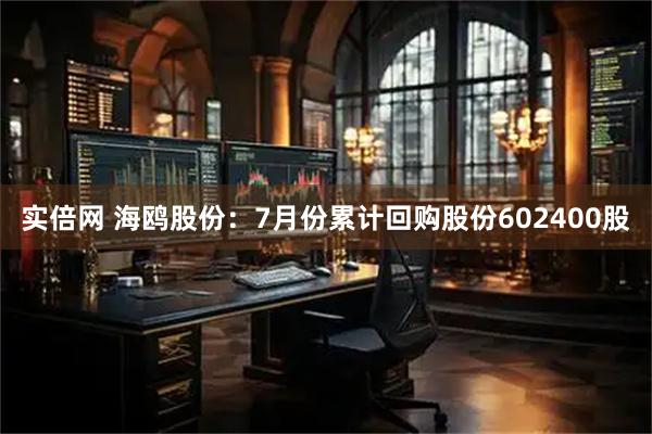 实倍网 海鸥股份：7月份累计回购股份602400股