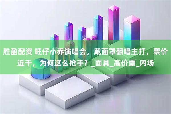 胜盈配资 旺仔小乔演唱会，戴面罩翻唱主打，票价近千，为何这么抢手？_面具_高价票_内场