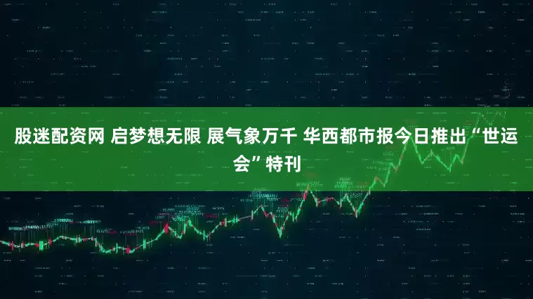 股迷配资网 启梦想无限 展气象万千 华西都市报今日推出“世运会”特刊