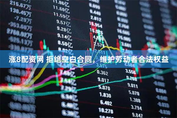 涨8配资网 拒绝空白合同，维护劳动者合法权益