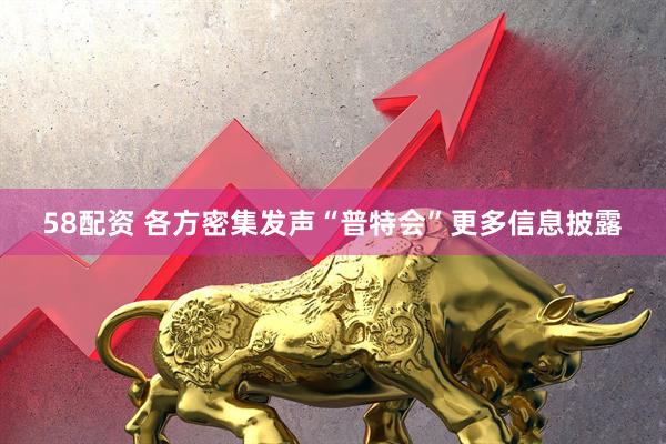 58配资 各方密集发声　“普特会”更多信息披露