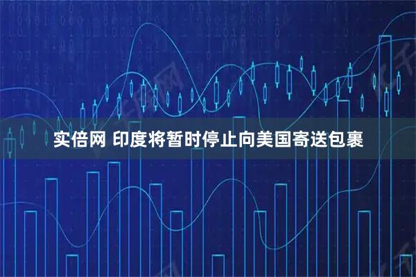 实倍网 印度将暂时停止向美国寄送包裹