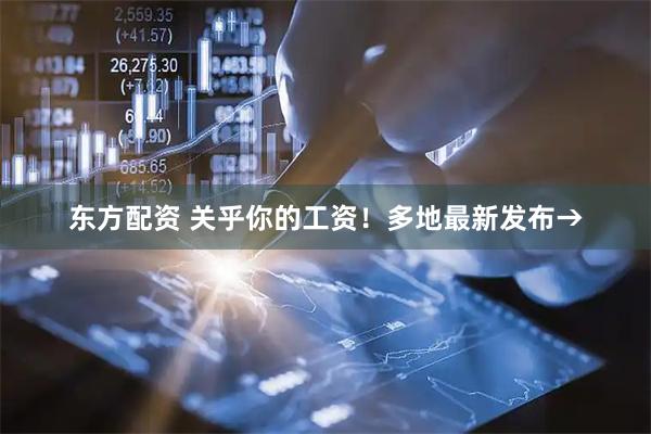 东方配资 关乎你的工资！多地最新发布→