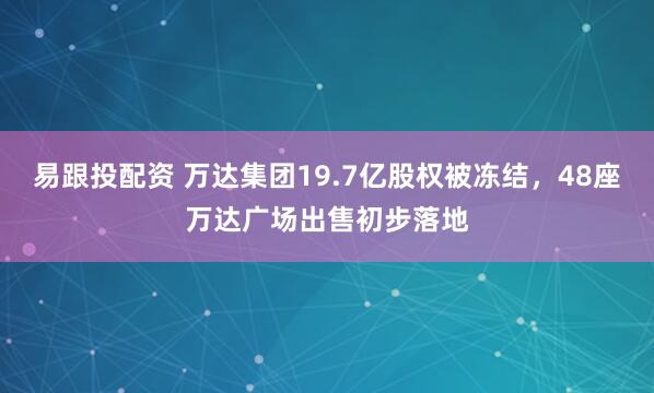 易跟投配资 万达集团19.7亿股权被冻结，48座万达广场出售初步落地