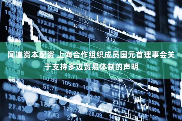 闻道资本配资 上海合作组织成员国元首理事会关于支持多边贸易体制的声明