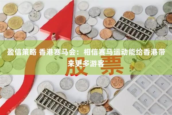 盈信策略 香港赛马会：相信赛马运动能给香港带来更多游客