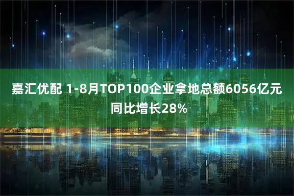 嘉汇优配 1-8月TOP100企业拿地总额6056亿元 同比增长28%