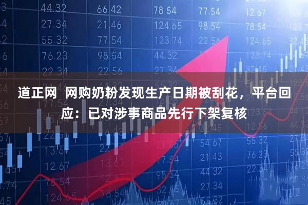道正网  网购奶粉发现生产日期被刮花，平台回应：已对涉事商品先行下架复核