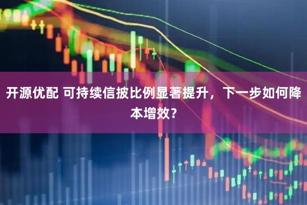开源优配 可持续信披比例显著提升，下一步如何降本增效？