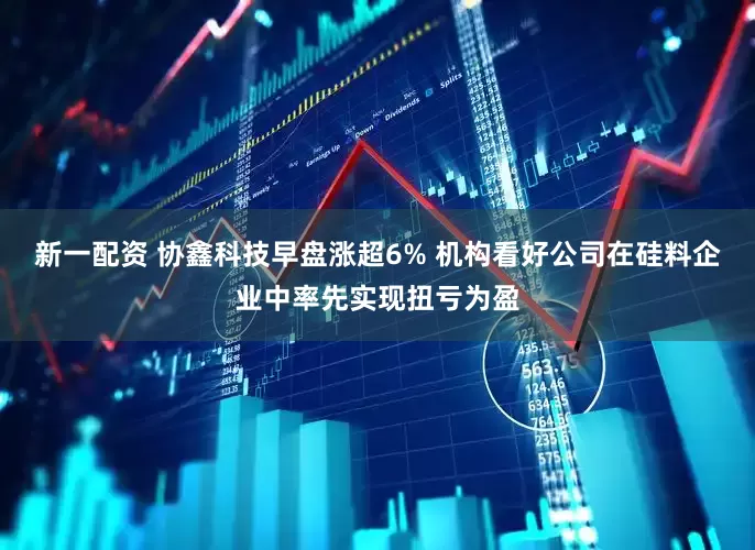 新一配资 协鑫科技早盘涨超6% 机构看好公司在硅料企业中率先实现扭亏为盈