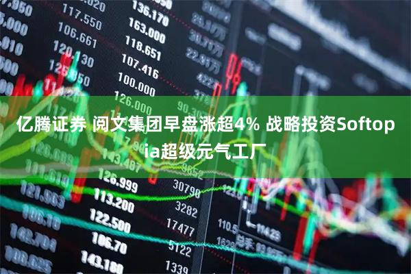 亿腾证券 阅文集团早盘涨超4% 战略投资Softopia超级元气工厂