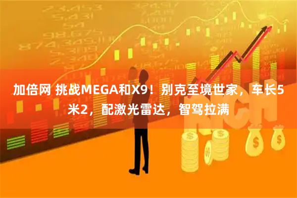 加倍网 挑战MEGA和X9！别克至境世家，车长5米2，配激光雷达，智驾拉满