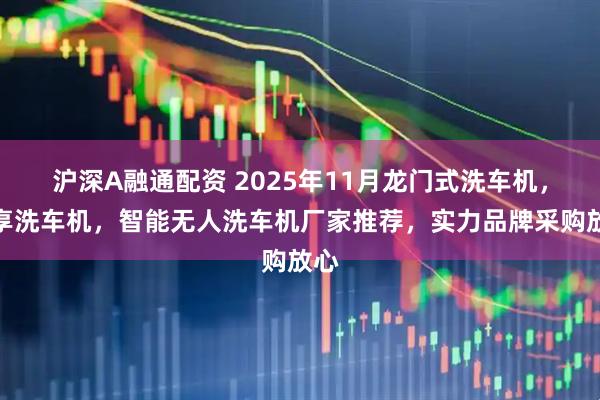 沪深A融通配资 2025年11月龙门式洗车机，共享洗车机，智能无人洗车机厂家推荐，实力品牌采购放心