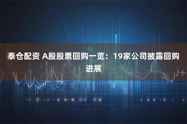 泰仓配资 A股股票回购一览：19家公司披露回购进展