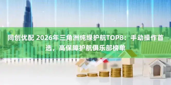 同创优配 2026年三角洲纯绿护航TOP8：手动操作首选，高保障护航俱乐部榜单