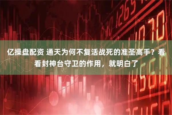 亿操盘配资 通天为何不复活战死的准圣高手？看看封神台守卫的作用，就明白了